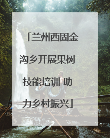 兰州西固金沟乡开展果树技能培训 助力乡村振兴