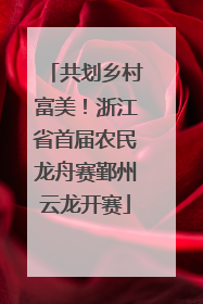 共划乡村富美！浙江省首届农民龙舟赛鄞州云龙开赛