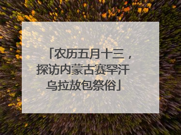 农历五月十三，探访内蒙古赛罕汗乌拉敖包祭俗