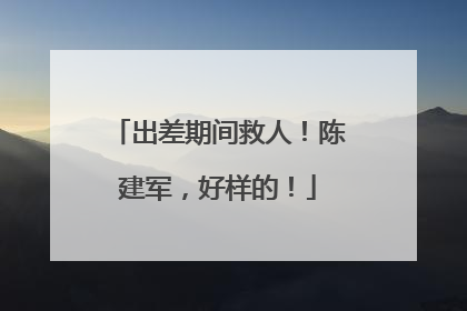 出差期间救人！陈建军，好样的！