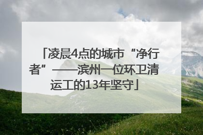 凌晨4点的城市“净行者”——滨州一位环卫清运工的13年坚守