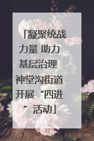 凝聚统战力量 助力基层治理 神堂沟街道开展“四进”活动