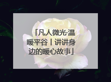 凡人微光·温暖平谷丨讲讲身边的暖心故事