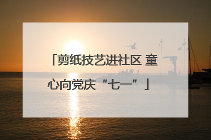 剪纸技艺进社区 童心向党庆“七一”
