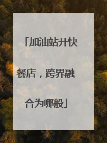 加油站开快餐店，跨界融合为哪般