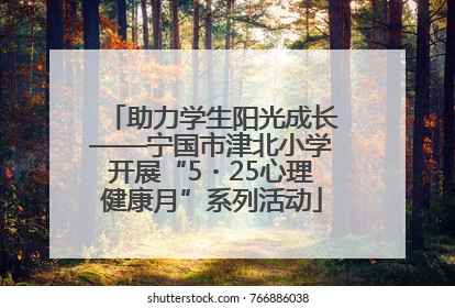 助力学生阳光成长——宁国市津北小学开展“5・25心理健康月”系列活动