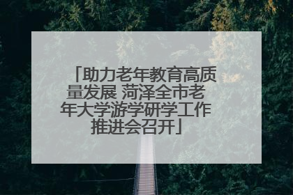 助力老年教育高质量发展 菏泽全市老年大学游学研学工作推进会召开