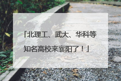 北理工、武大、华科等知名高校来襄阳了！
