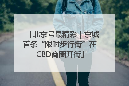 北京号最精彩｜京城首条“限时步行街”在CBD商圈开街