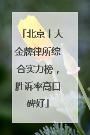 北京十大金牌律所综合实力榜，胜诉率高口碑好