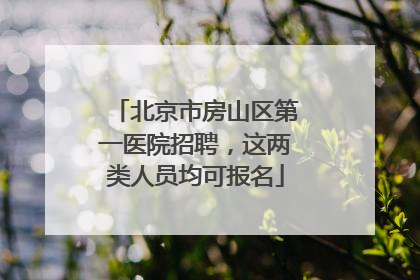 北京市房山区第一医院招聘，这两类人员均可报名