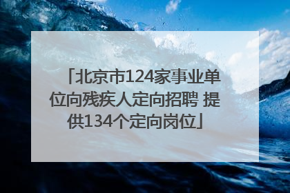 北京市124家事业单位向残疾人定向招聘 提供134个定向岗位