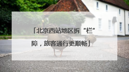 北京西站地区拆“栏”障，旅客通行更顺畅