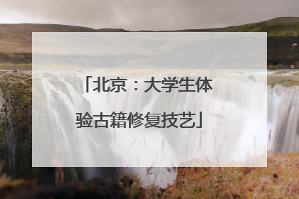 北京：大学生体验古籍修复技艺