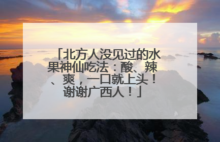 北方人没见过的水果神仙吃法：酸、辣、爽，一口就上头！谢谢广西人！