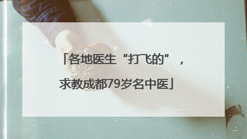 各地医生“打飞的”，求教成都79岁名中医