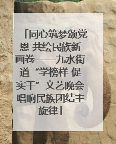同心筑梦颂党恩 共绘民族新画卷——九水街道“学榜样 促实干”文艺晚会唱响民族团结主旋律
