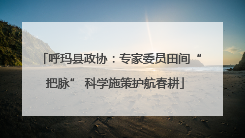呼玛县政协：专家委员田间“把脉” 科学施策护航春耕