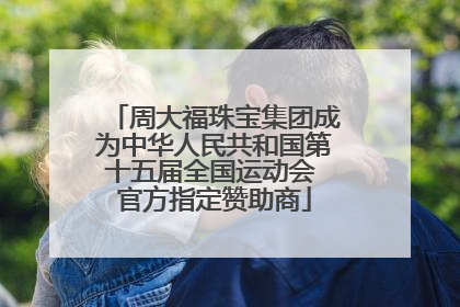 周大福珠宝集团成为中华人民共和国第十五届全国运动会 官方指定赞助商