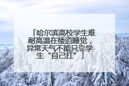 哈尔滨高校学生难耐高温在楼道睡觉，异常天气不能只靠学生“自己扛”