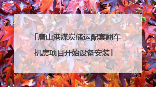 唐山港煤炭储运配套翻车机房项目开始设备安装