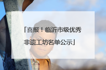 喜报！临沂市级优秀非遗工坊名单公示