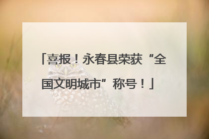 喜报！永春县荣获“全国文明城市”称号！