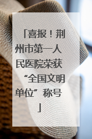 喜报！荆州市第一人民医院荣获“全国文明单位”称号