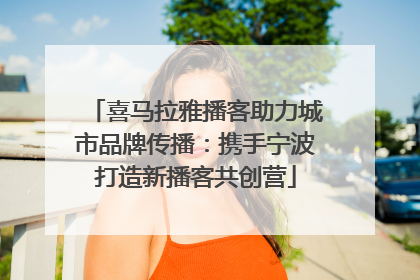喜马拉雅播客助力城市品牌传播：携手宁波打造新播客共创营