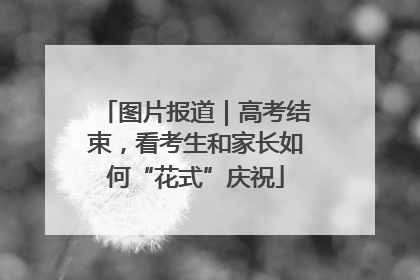 图片报道｜高考结束，看考生和家长如何“花式”庆祝