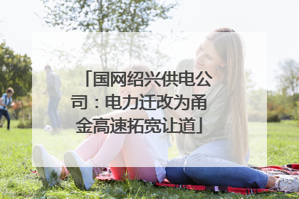 国网绍兴供电公司：电力迁改为甬金高速拓宽让道