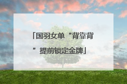国羽女单“背靠背”提前锁定金牌