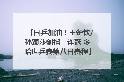 国乒加油！王楚钦/孙颖莎剑指三连冠 多哈世乒赛第八日赛程