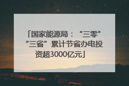 国家能源局：“三零”“三省”累计节省办电投资超3000亿元