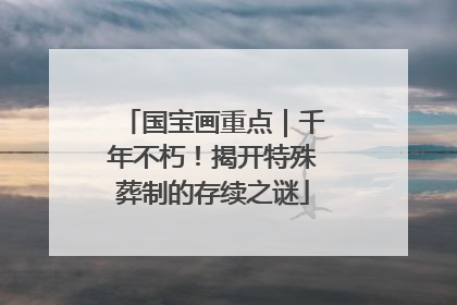 国宝画重点｜千年不朽！揭开特殊葬制的存续之谜