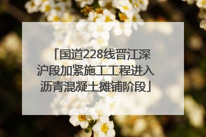 国道228线晋江深沪段加紧施工工程进入沥青混凝土摊铺阶段