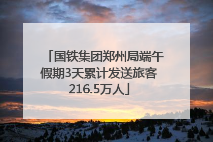 国铁集团郑州局端午假期3天累计发送旅客216.5万人