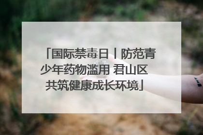 国际禁毒日丨防范青少年药物滥用 君山区共筑健康成长环境