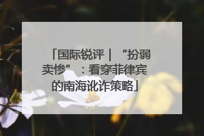 国际锐评｜“扮弱卖惨”：看穿菲律宾的南海讹诈策略