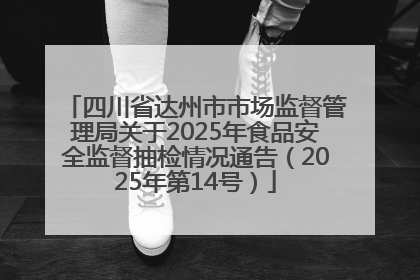 四川省达州市市场监督管理局关于2025年食品安全监督抽检情况通告（2025年第14号）