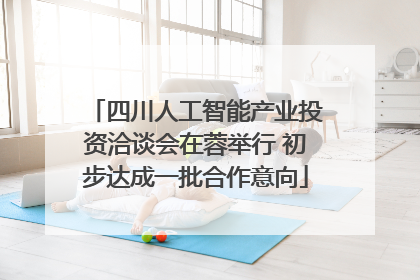 四川人工智能产业投资洽谈会在蓉举行 初步达成一批合作意向