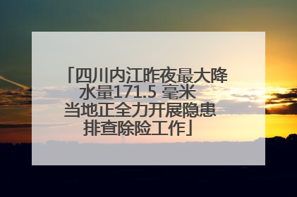 四川内江昨夜最大降水量171.5 毫米 当地正全力开展隐患排查除险工作
