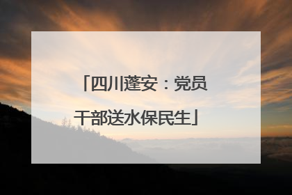 四川蓬安：党员干部送水保民生