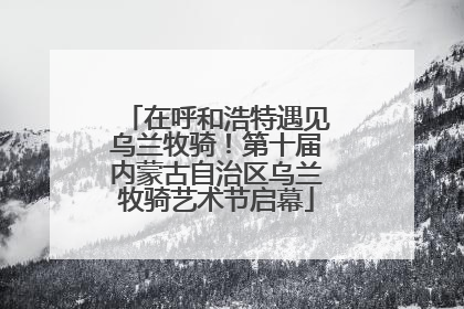 在呼和浩特遇见乌兰牧骑！第十届内蒙古自治区乌兰牧骑艺术节启幕