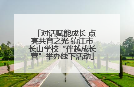 对话赋能成长 点亮共育之光 镇江市长山学校“伴越成长营”举办线下活动