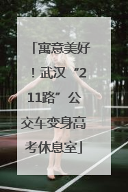 寓意美好！武汉“211路”公交车变身高考休息室