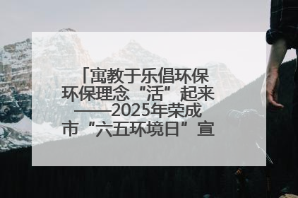 寓教于乐倡环保 环保理念“活”起来——2025年荣成市“六五环境日”宣传活动圆满举行