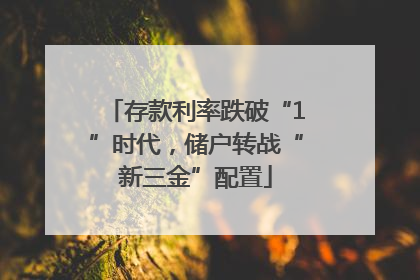 存款利率跌破“1”时代，储户转战“新三金”配置