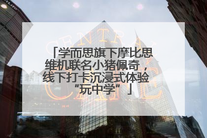 学而思旗下摩比思维机联名小猪佩奇，线下打卡沉浸式体验“玩中学”