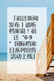 宿迁新闻发布丨请听档案说！宿迁“6·9”国际档案日系列宣传活动上线